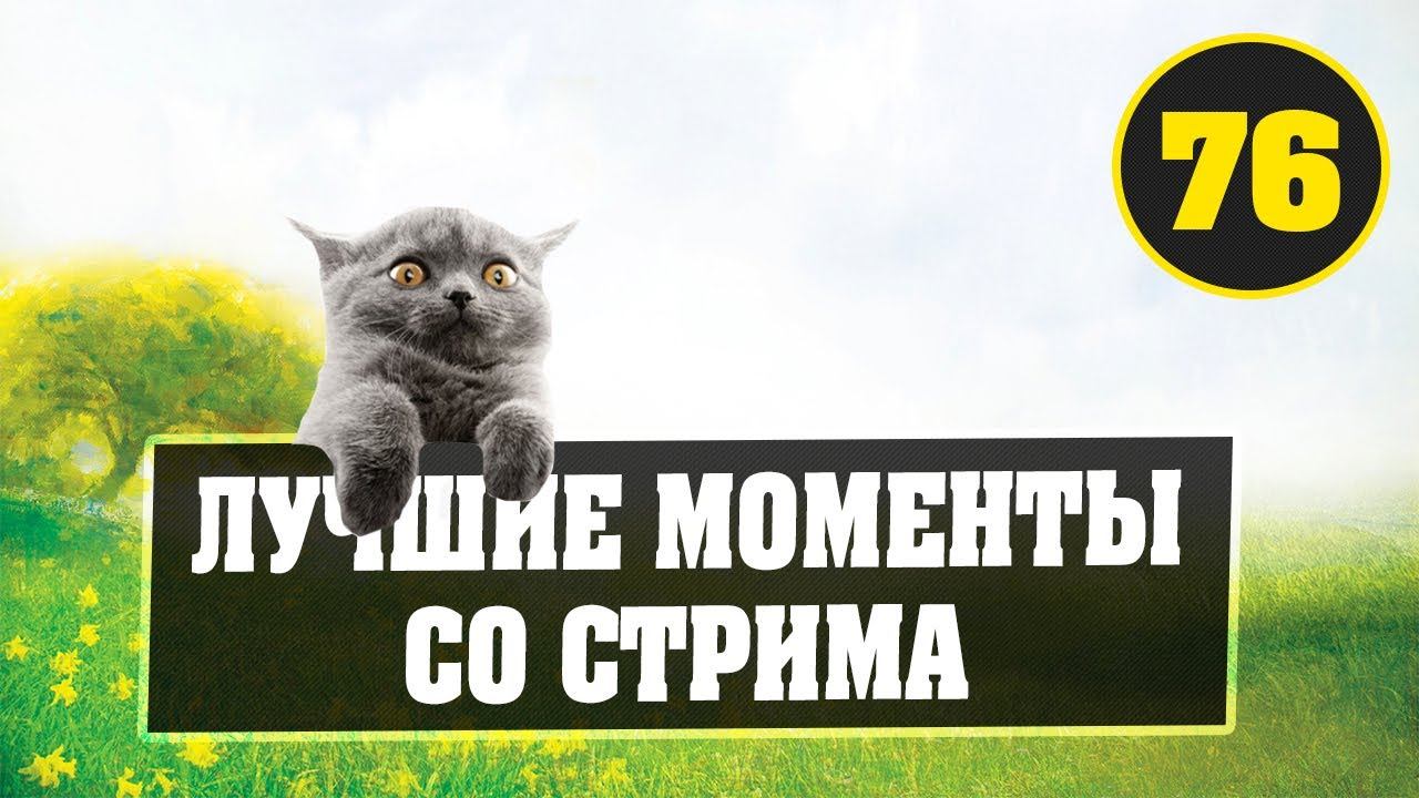 ЛУЧШИЕ МОМЕНТЫ СО СТРИМА 76