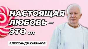 Настоящая любовь - это... - Александр Хакимов