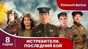 Истребители. Последний Бой. Серия 8. Военная Драма.