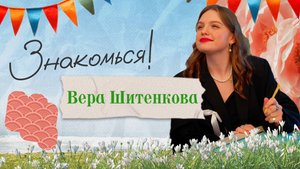 Знакомься! Вера Шитенкова