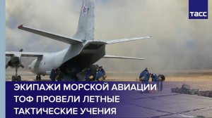Экипажи морской авиации ТОФ провели летные тактические учения