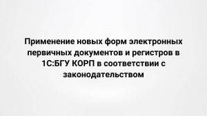 Применение новых форм электронных первичных документов и регистров в 1С:БГУ КОРП