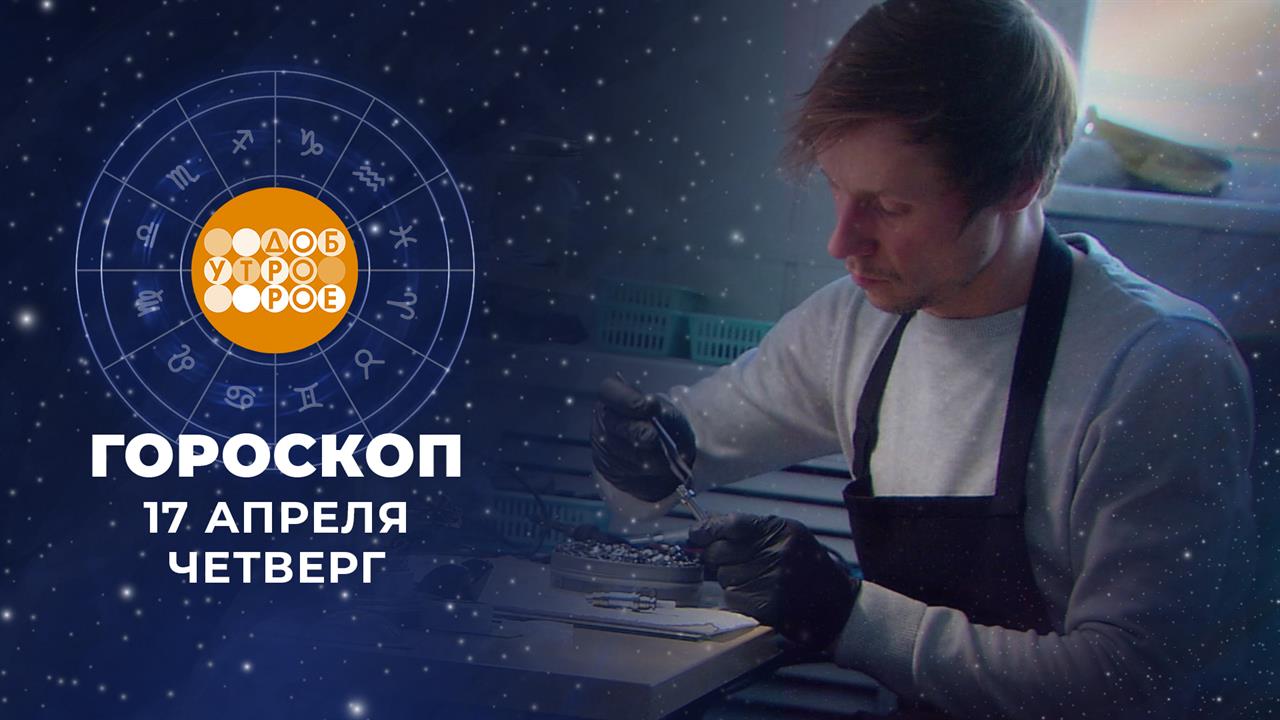 Гороскоп на 17 апреля. Доброе утро. Фрагмент выпуска от 17.04.2025