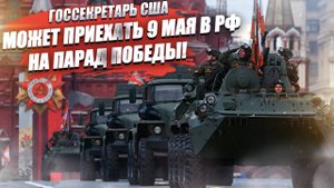 Европа в ужасе! Им грозит позор – Госсекретарь США может приехать Парад Победы 9 мая!