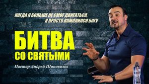 КОГДА Я БОЛЬШЕ НЕ СМОГ ДВИГАТЬСЯ, Я ПРОСТО ВЗМОЛИЛСЯ БОГУ.БИТВА СО СВЯТЫМИ. Пастор Андрей Шаповалов.