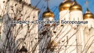 Акафист к Пресвятой Богородице