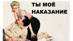 ТЫ МОЁ НАКАЗАНИЕ