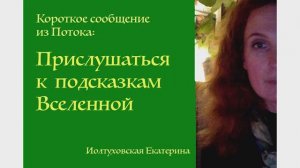 Короткое сообщение из Потока: Прислушаться к подсказкам Вселенной. Екатерина Иолтуховская.