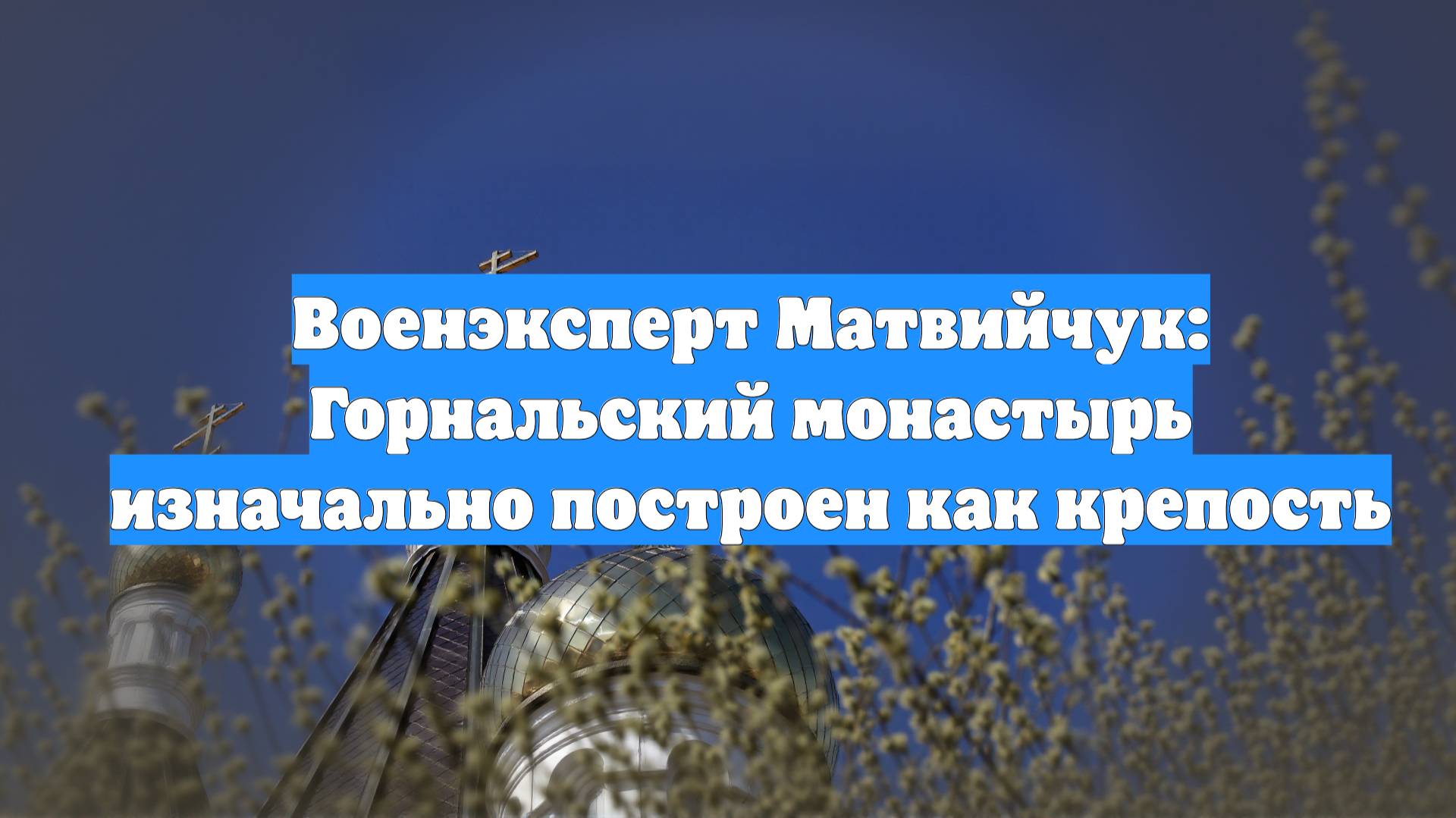 Военэксперт Матвийчук: Горнальский монастырь изначально построен как крепость