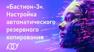 «Бастион-3». Настройка автоматического резервного копирования