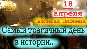 Слово на Великую Пятницу 18 апреля. Самый трагичный день в истории человечества!