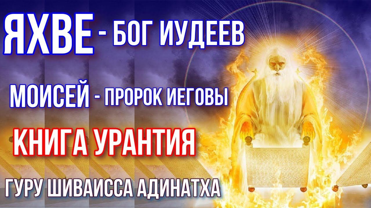 Яхве - бог  иудеев, Моисей - пророк Иеговы - книга Урантия. Гуру Шиваисса Адинатха