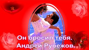 Он бросил тебя. Андрей Рубежов.