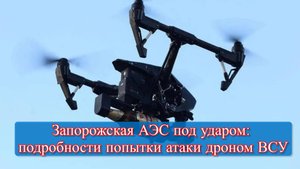 Атака на Запорожскую АЭС: дрон ВСУ нейтрализован в 300 метрах от корпуса