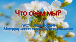 Что сеем мы.  Ирина Новикова на слова Анны Бовель.