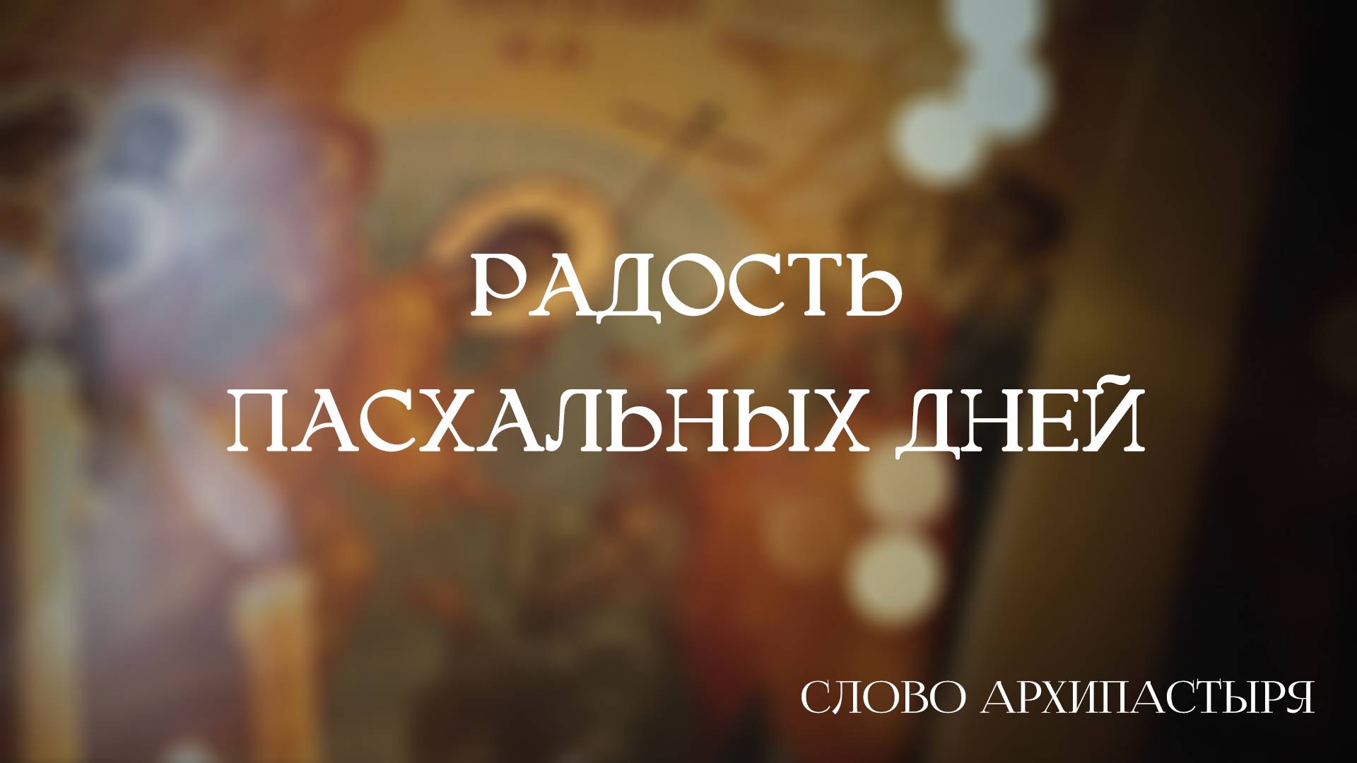 Слово Архипастыря: Радость Пасхальных дней