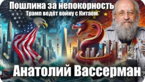 Пошлина за непокорность. Трамп ведёт войну с Китаем Анатолий Вассерман.