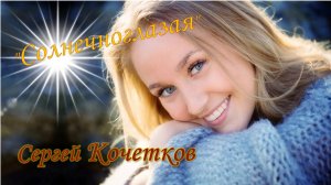"Солнечноглазая". Исполняет автор Сергей КОЧЕТКОВ