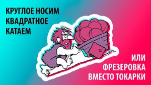 Фрезерная обработка вместо токарной. Круглое носим, Квадратное катаем.