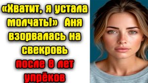 «Хватит, я устала молчать!» — Аня взорвалась на свекровь после 8 лет упрёков