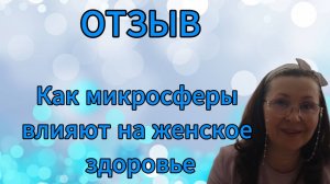 Отзыв. Как микросферы влияют на женское здоровье