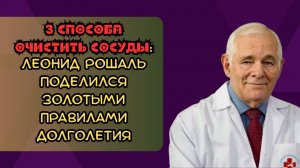 3 способа очистить сосуды: Леонид Рошаль поделился золотыми правилами долголетия