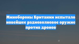 Минобороны Британии испытало новейшее радиоволновое оружие против дронов