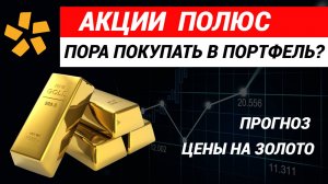 Акции Полюс пора покупать. Прогноз цены на золото. #акцииполюс #полюсзолото #ценаназолото