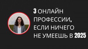 3 онлайн профессии, если ничего не умеешь в 2025