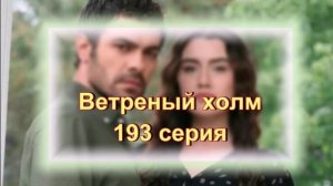 Обзор турецкого сериала "Ветреный холм" 193 серия