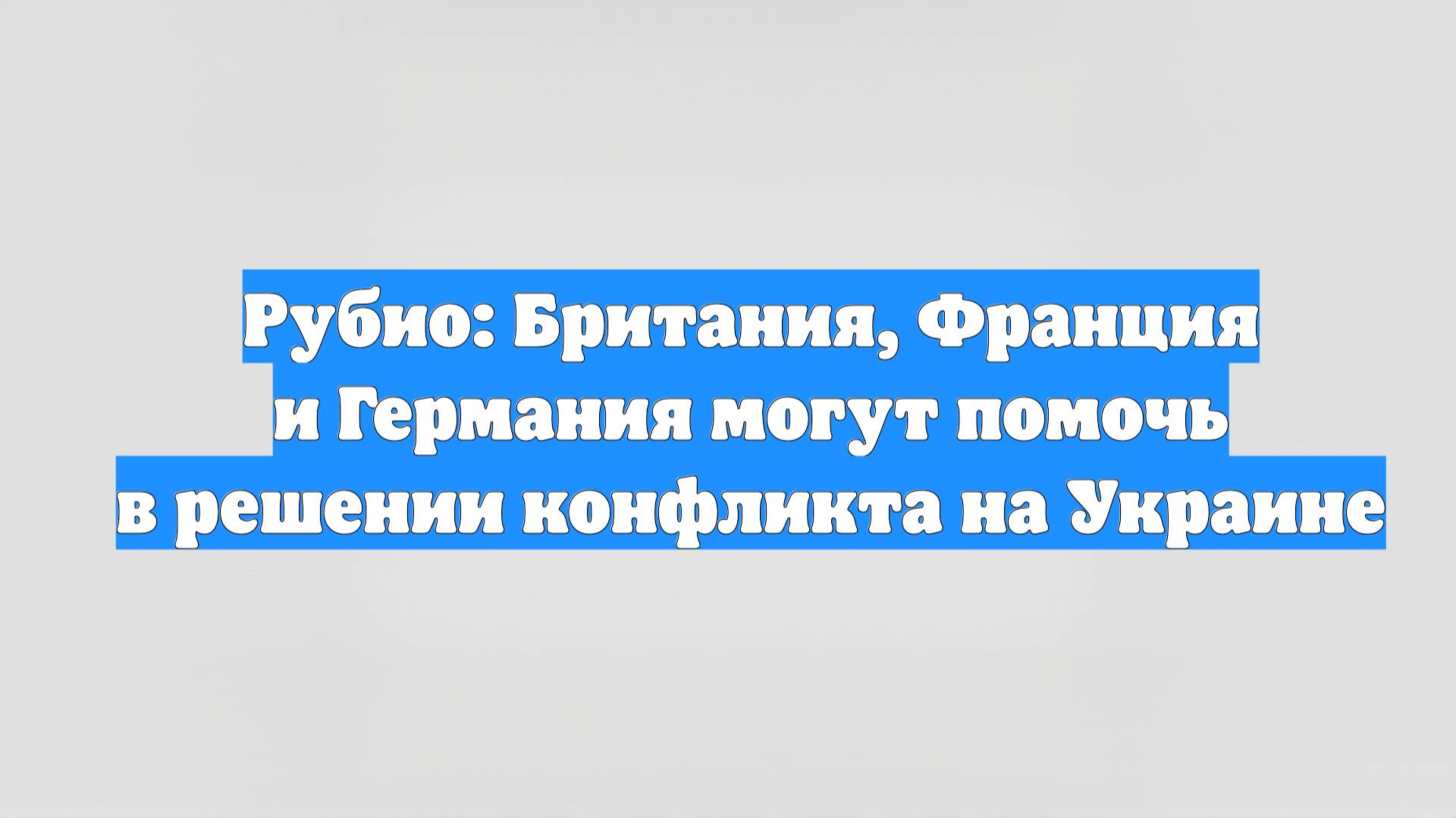 Рубио: Британия, Франция и Германия могут помочь в решении конфликта на Украине