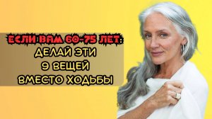 Если вам 60-75 лет, делайте эти 9 вещей вместо ходьбы