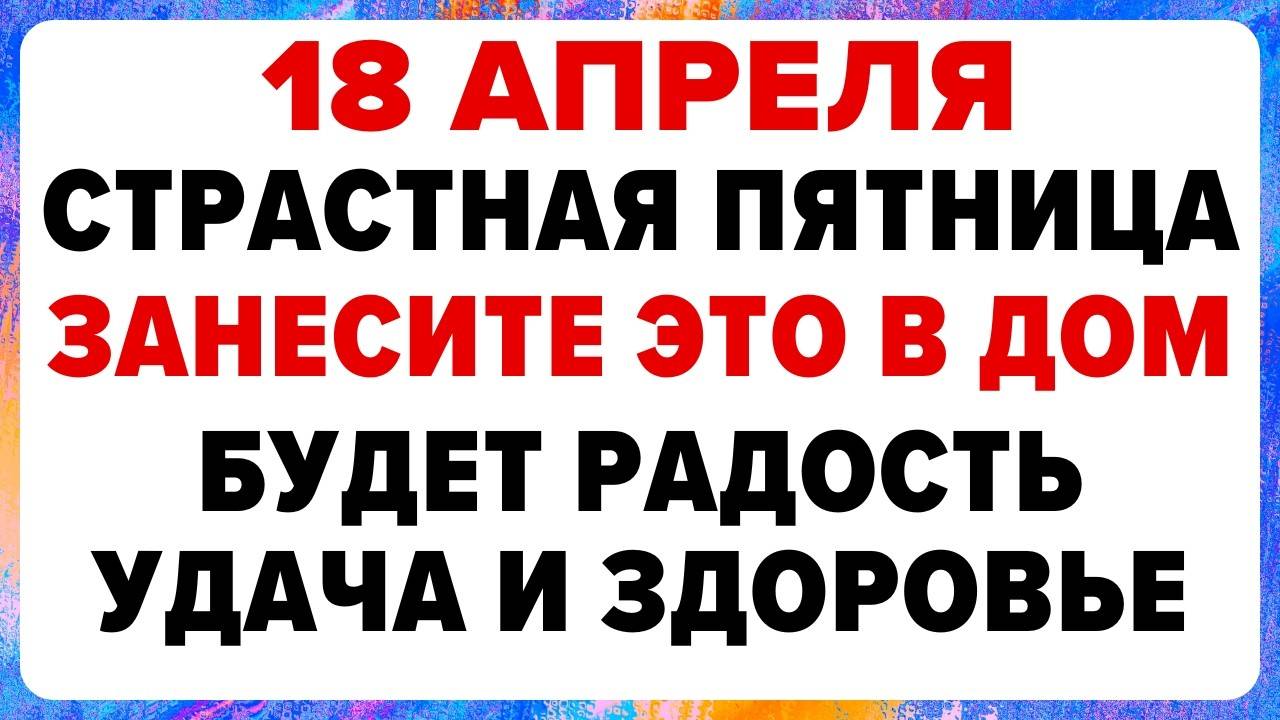 18 апреля — СТРАСТНАЯ ПЯТНИЦА. Что НЕЛЬЗЯ делать сегодня! ТРАДИЦИИ, ОБРЯДЫ, ПРИМЕТЫ!