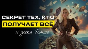 СЕКРЕТ ТЕХ, КТО ПОЛУЧАЕТ ВСЕ и ДАЖЕ БОЛЬШЕ
