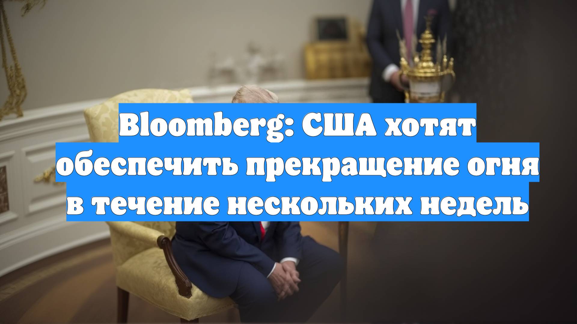 Bloomberg: США хотят обеспечить прекращение огня в течение нескольких недель