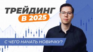 Трейдинг в 2025: как начать, если вы новичок? | 4 шага к успеху без ошибок.