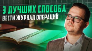 КАК вести ЖУРНАЛ ОПЕРАЦИЙ? 3 лучших способа