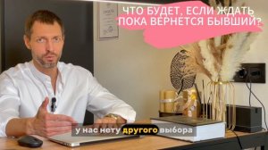 ЧТО БУДЕТ, ЕСЛИ ЖДАТЬ ПОКА ВЕРНЕТСЯ БЫВШИЙ?