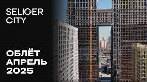 ЖК «Селигер Сити» | Апрель 2025 | Промежуточный отчёт о динамике строительства | MR Group