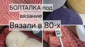 Болталка под вязание.Вязание в 80-х на заказ.