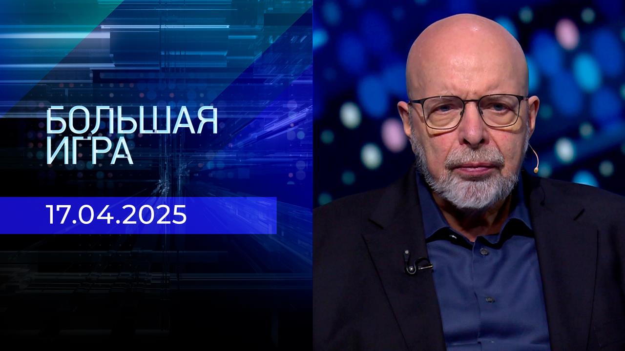 Большая игра. Часть 3. Выпуск от 17.04.2025