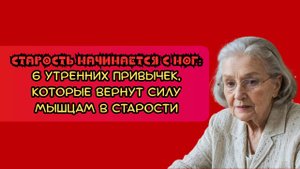 Старость начинается с ног: 6 утренних привычек, которые вернут силу мышцам в старости
