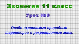 Экология 11 класс (Урок№8 - Особо охраняемые природные территории и рекреационные зоны.)