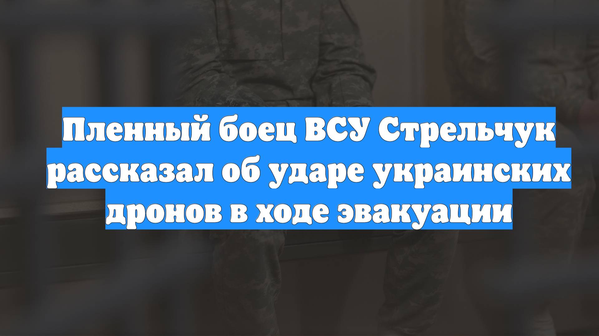 Пленный боец ВСУ Стрельчук рассказал об ударе украинских дронов в ходе эвакуации