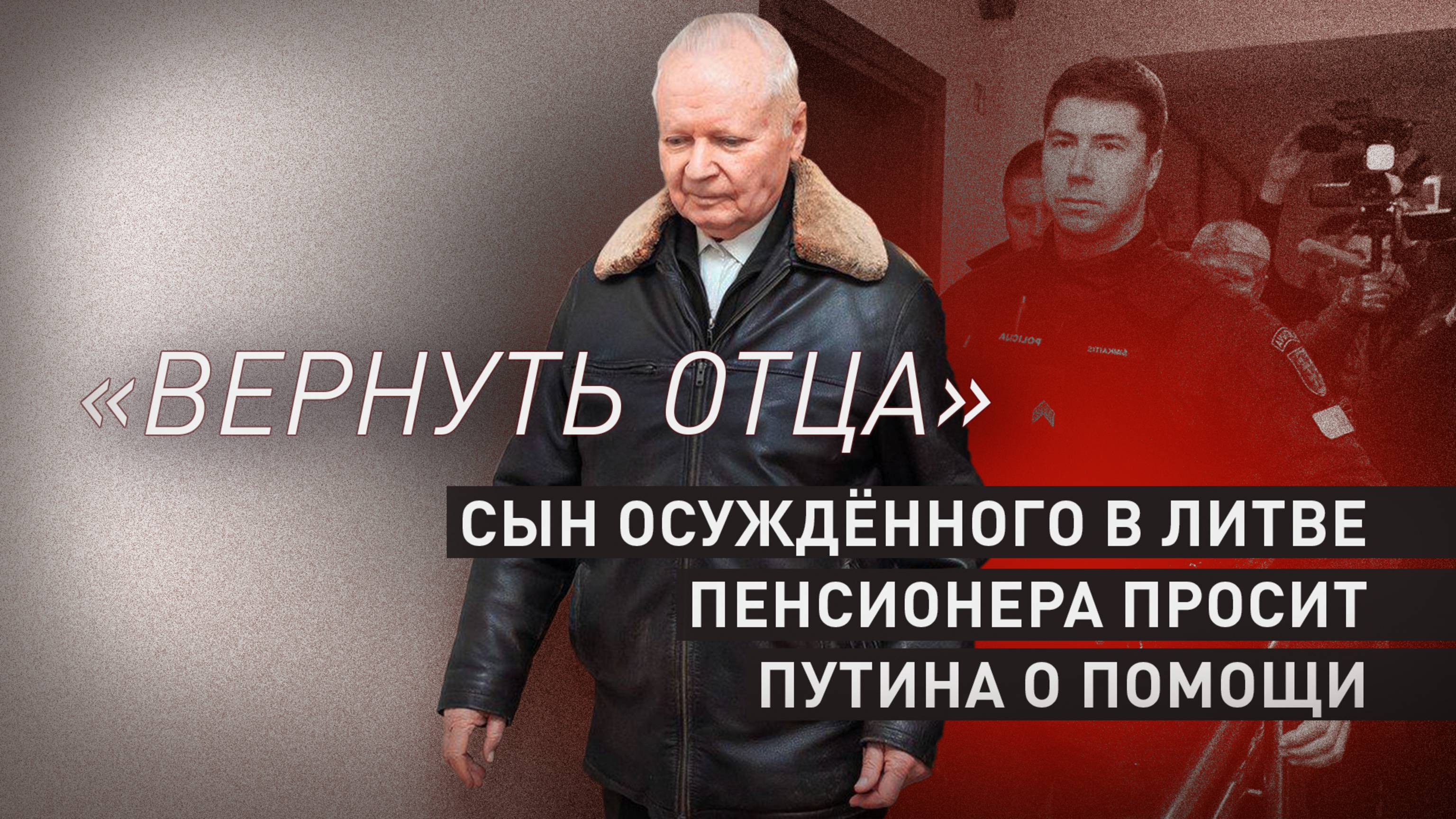 Сын осуждённого в Литве за «шпионаж» пенсионера просит Путина помочь вернуть отца в Россию
