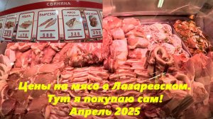 Цены на мясо в Лазаревском! Апрель 2025.  Тут я сам покупаю!