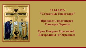 17.04.2025г "Страстные Евангелия" Проповедь протоиерея Геннадия Заридзе.