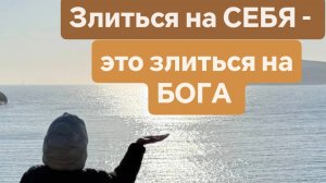 Злится на СЕБЯ - это злиться на БОГА