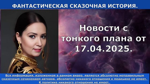 17.04.2025.Новости с тонкого плана. ФАНТАСТИЧЕСКАЯ СКАЗОЧНАЯ ИСТОРИЯ.