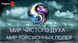 МИР ЧИСТОГО ДУХА - МИР ТОРСИОННЫХ ПОЛЕЙ  || Родина Н.В.